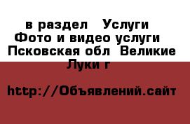  в раздел : Услуги » Фото и видео услуги . Псковская обл.,Великие Луки г.